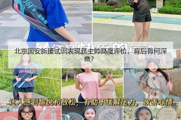北京国安新援试训表现获主帅高度评价，背后有何深意？
