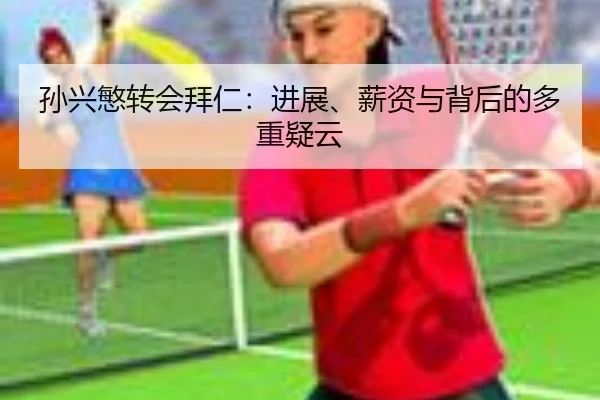 孙兴慜转会拜仁：进展、薪资与背后的多重疑云